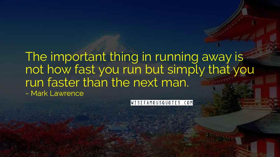 Mark Lawrence Quotes: The important thing in running away is not how fast you run but simply that you run faster than the next man.