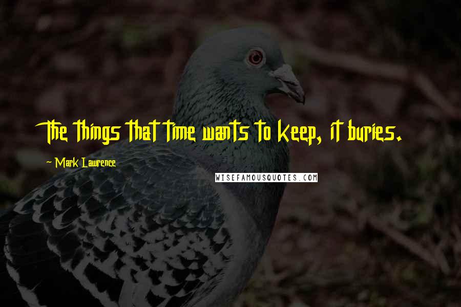 Mark Lawrence Quotes: The things that time wants to keep, it buries.