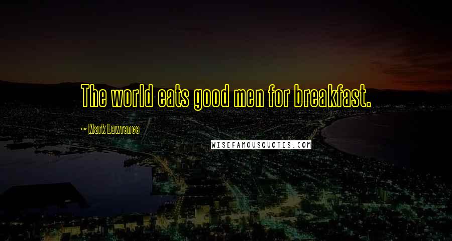 Mark Lawrence Quotes: The world eats good men for breakfast.