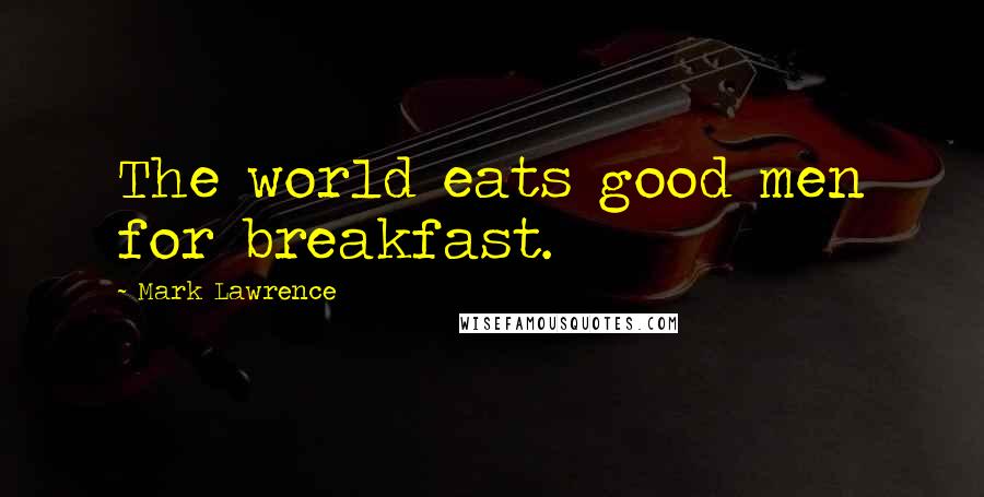 Mark Lawrence Quotes: The world eats good men for breakfast.