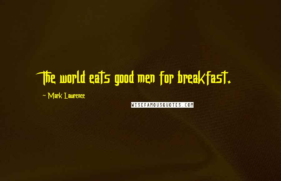 Mark Lawrence Quotes: The world eats good men for breakfast.