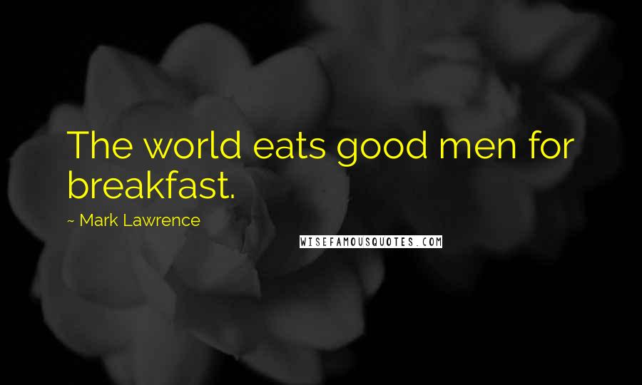 Mark Lawrence Quotes: The world eats good men for breakfast.