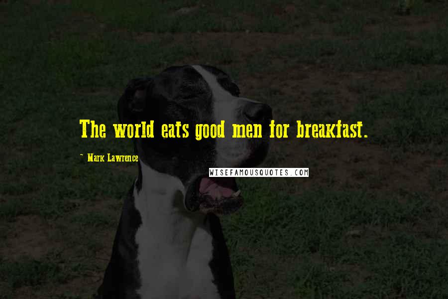 Mark Lawrence Quotes: The world eats good men for breakfast.
