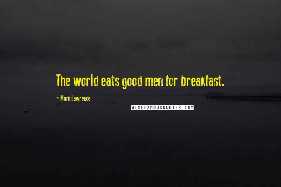 Mark Lawrence Quotes: The world eats good men for breakfast.