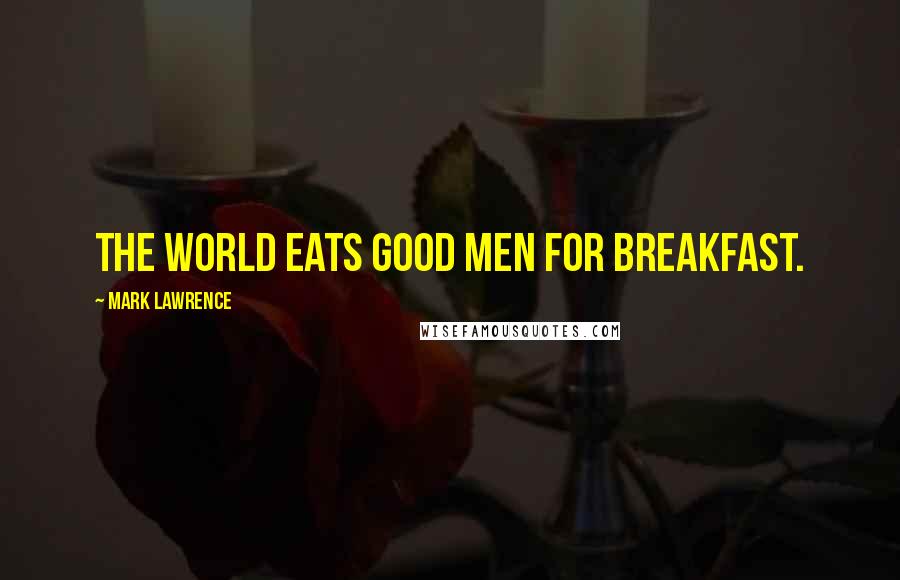 Mark Lawrence Quotes: The world eats good men for breakfast.