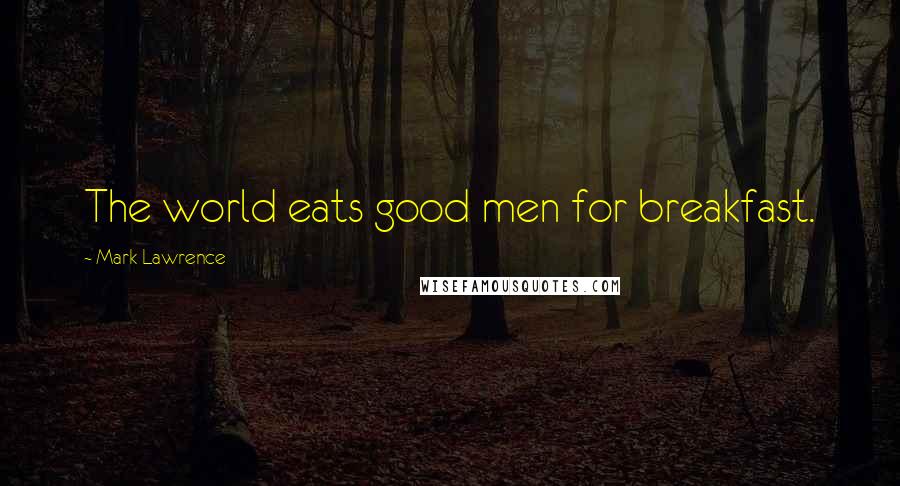 Mark Lawrence Quotes: The world eats good men for breakfast.