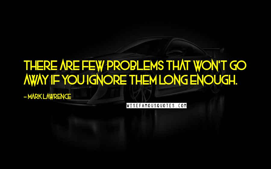 Mark Lawrence Quotes: There are few problems that won't go away if you ignore them long enough.