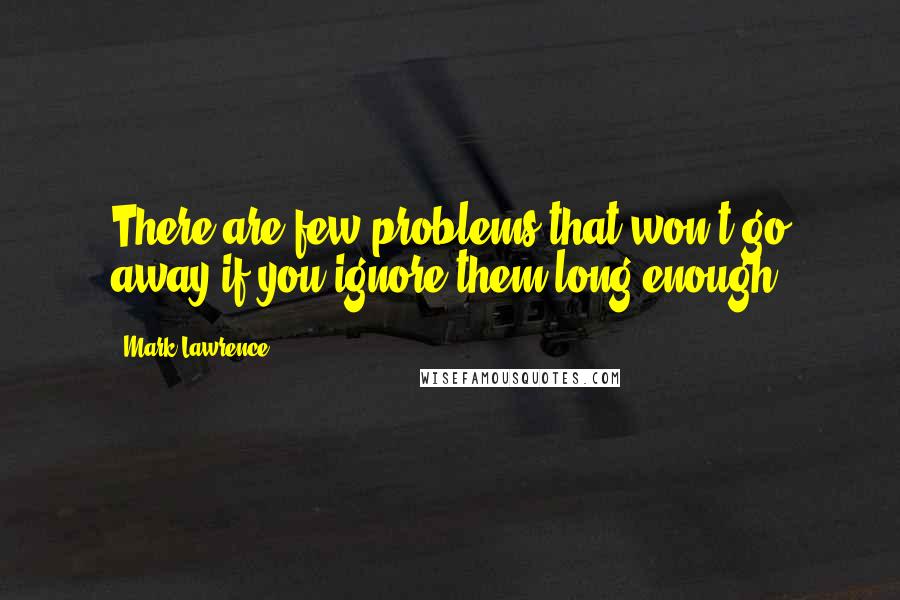 Mark Lawrence Quotes: There are few problems that won't go away if you ignore them long enough.