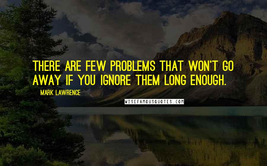 Mark Lawrence Quotes: There are few problems that won't go away if you ignore them long enough.