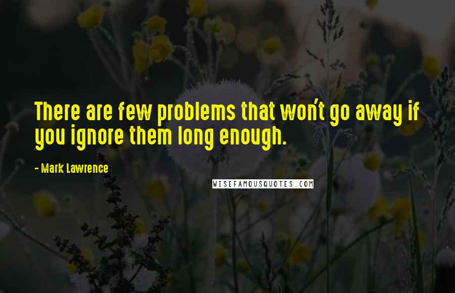 Mark Lawrence Quotes: There are few problems that won't go away if you ignore them long enough.