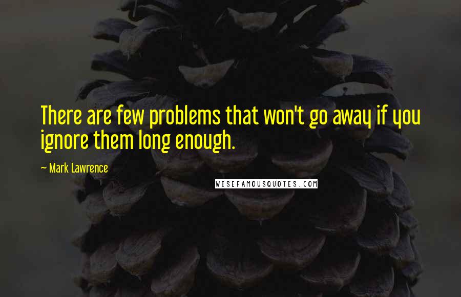 Mark Lawrence Quotes: There are few problems that won't go away if you ignore them long enough.