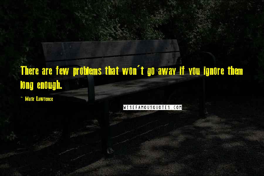 Mark Lawrence Quotes: There are few problems that won't go away if you ignore them long enough.