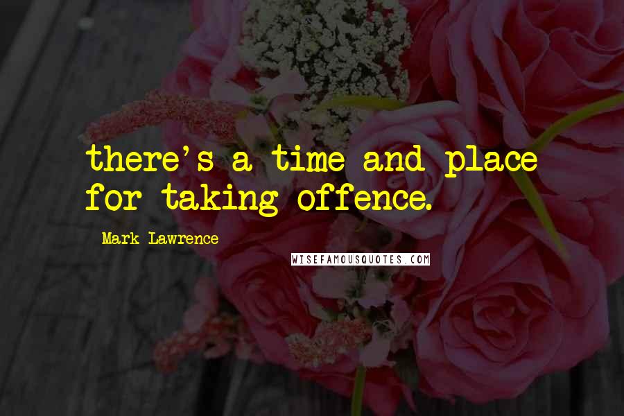 Mark Lawrence Quotes: there's a time and place for taking offence.