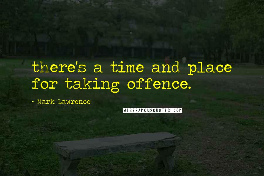 Mark Lawrence Quotes: there's a time and place for taking offence.