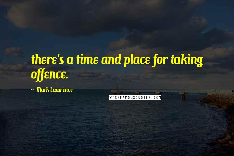 Mark Lawrence Quotes: there's a time and place for taking offence.
