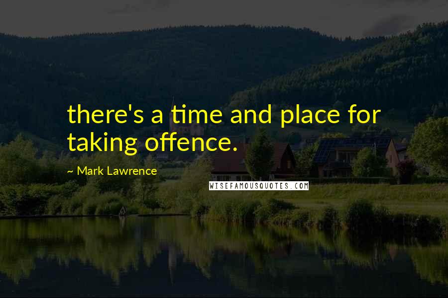 Mark Lawrence Quotes: there's a time and place for taking offence.