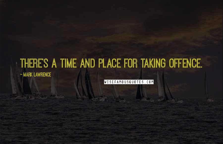 Mark Lawrence Quotes: there's a time and place for taking offence.