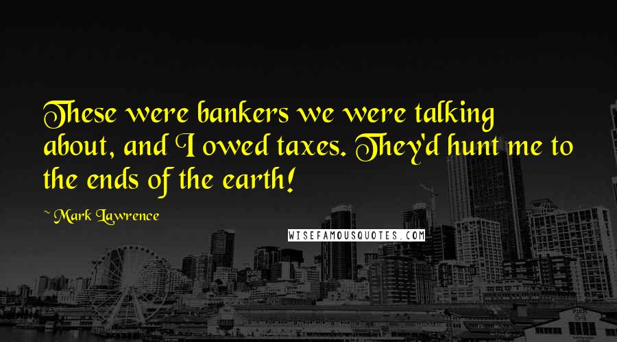 Mark Lawrence Quotes: These were bankers we were talking about, and I owed taxes. They'd hunt me to the ends of the earth!