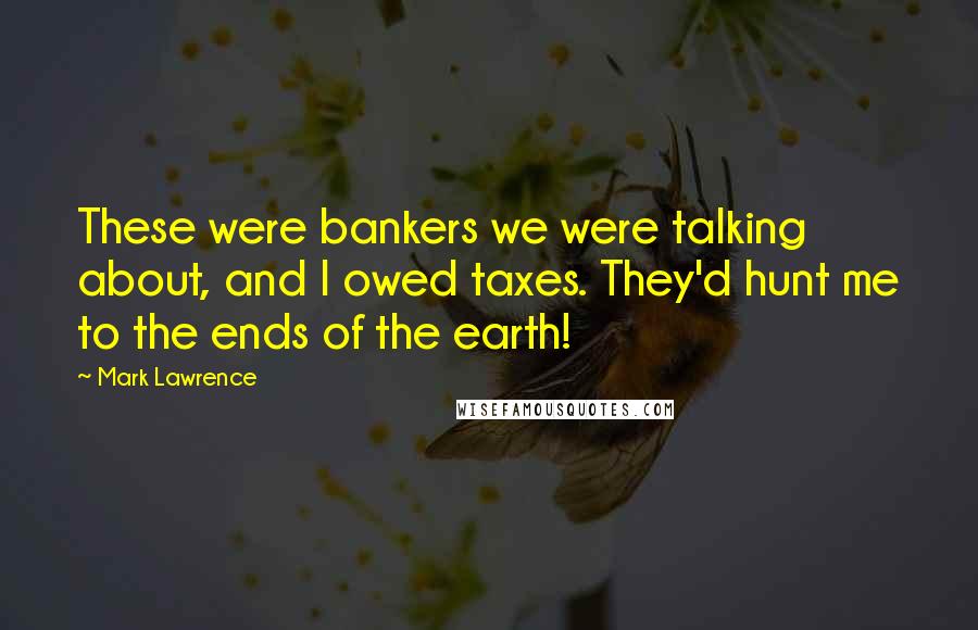 Mark Lawrence Quotes: These were bankers we were talking about, and I owed taxes. They'd hunt me to the ends of the earth!