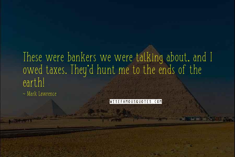 Mark Lawrence Quotes: These were bankers we were talking about, and I owed taxes. They'd hunt me to the ends of the earth!