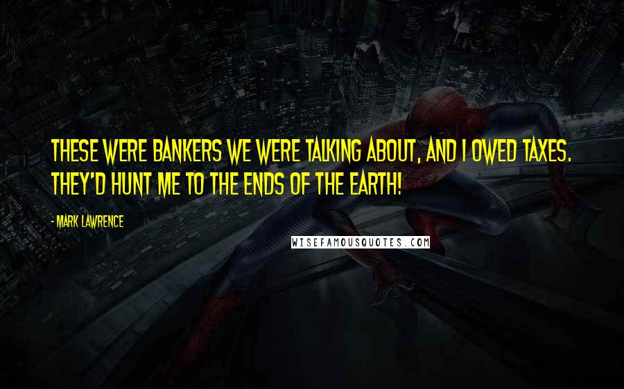 Mark Lawrence Quotes: These were bankers we were talking about, and I owed taxes. They'd hunt me to the ends of the earth!