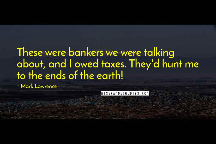 Mark Lawrence Quotes: These were bankers we were talking about, and I owed taxes. They'd hunt me to the ends of the earth!