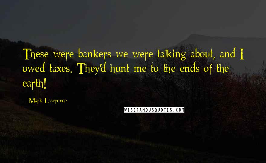 Mark Lawrence Quotes: These were bankers we were talking about, and I owed taxes. They'd hunt me to the ends of the earth!