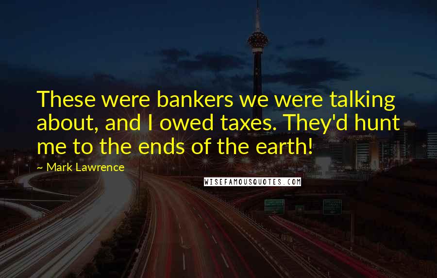 Mark Lawrence Quotes: These were bankers we were talking about, and I owed taxes. They'd hunt me to the ends of the earth!