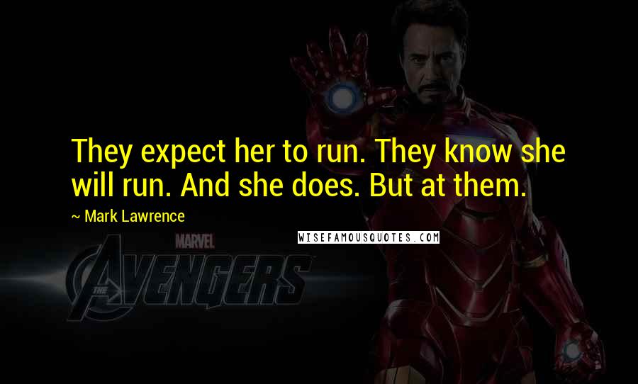 Mark Lawrence Quotes: They expect her to run. They know she will run. And she does. But at them.