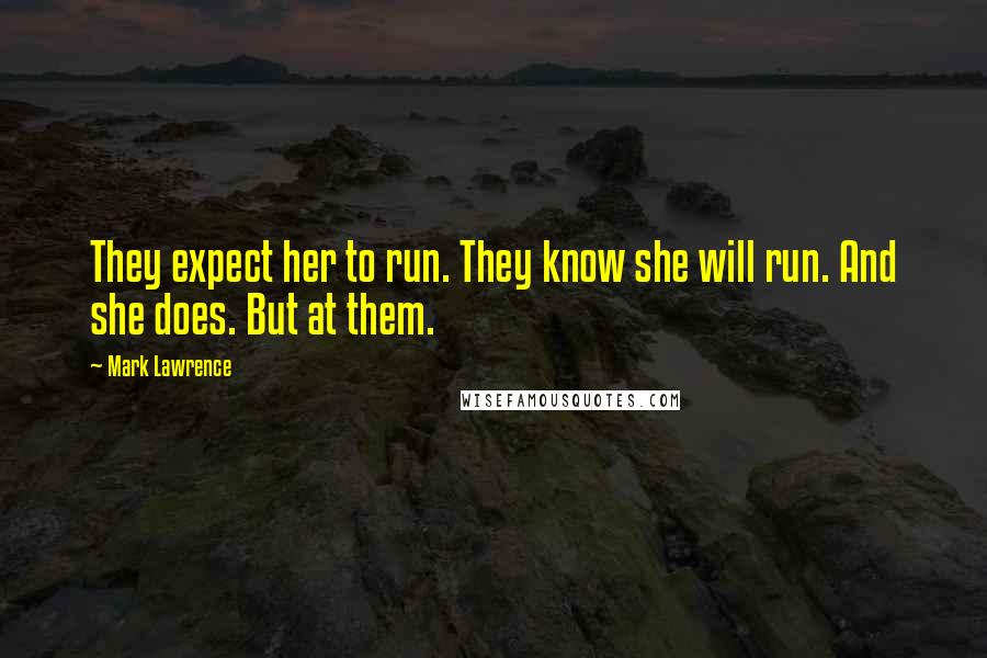 Mark Lawrence Quotes: They expect her to run. They know she will run. And she does. But at them.