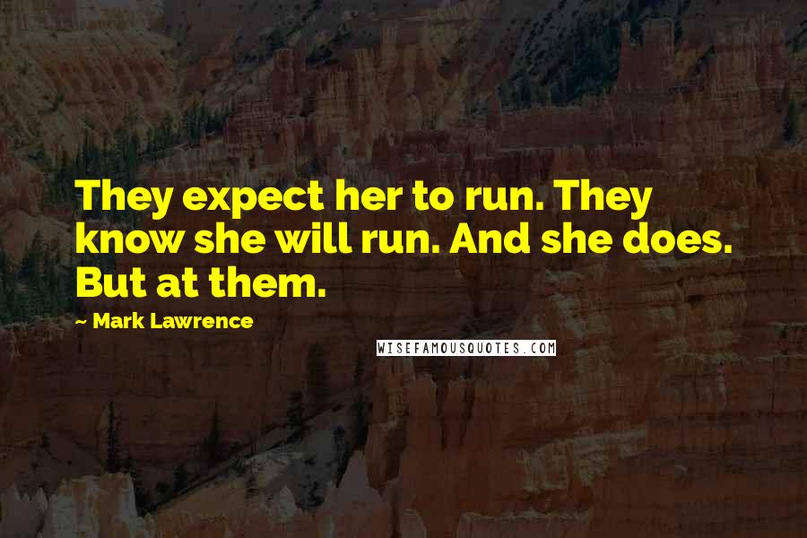 Mark Lawrence Quotes: They expect her to run. They know she will run. And she does. But at them.