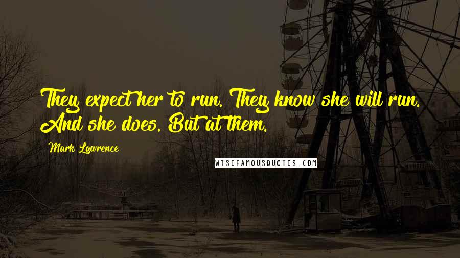 Mark Lawrence Quotes: They expect her to run. They know she will run. And she does. But at them.