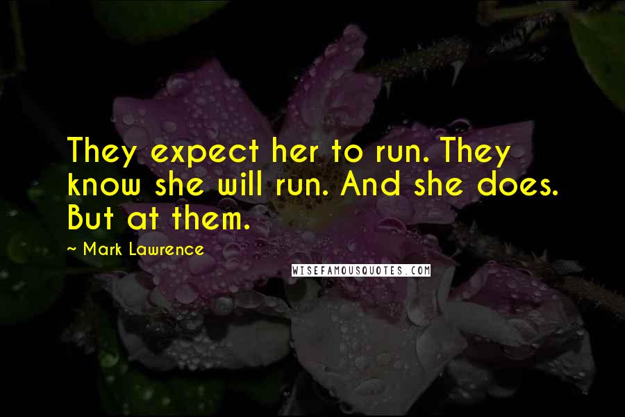 Mark Lawrence Quotes: They expect her to run. They know she will run. And she does. But at them.