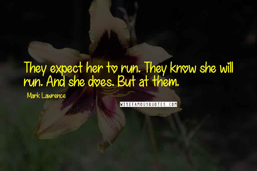Mark Lawrence Quotes: They expect her to run. They know she will run. And she does. But at them.