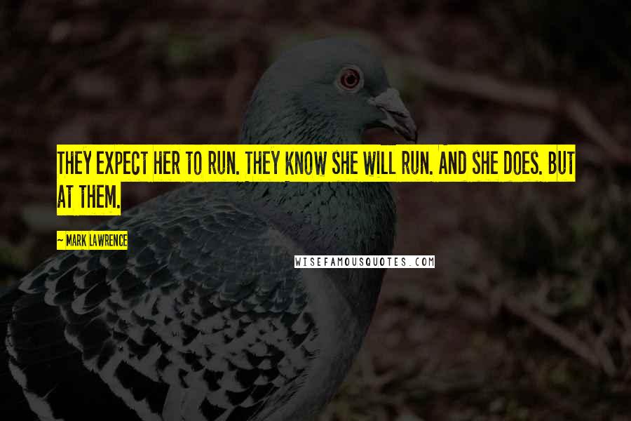 Mark Lawrence Quotes: They expect her to run. They know she will run. And she does. But at them.
