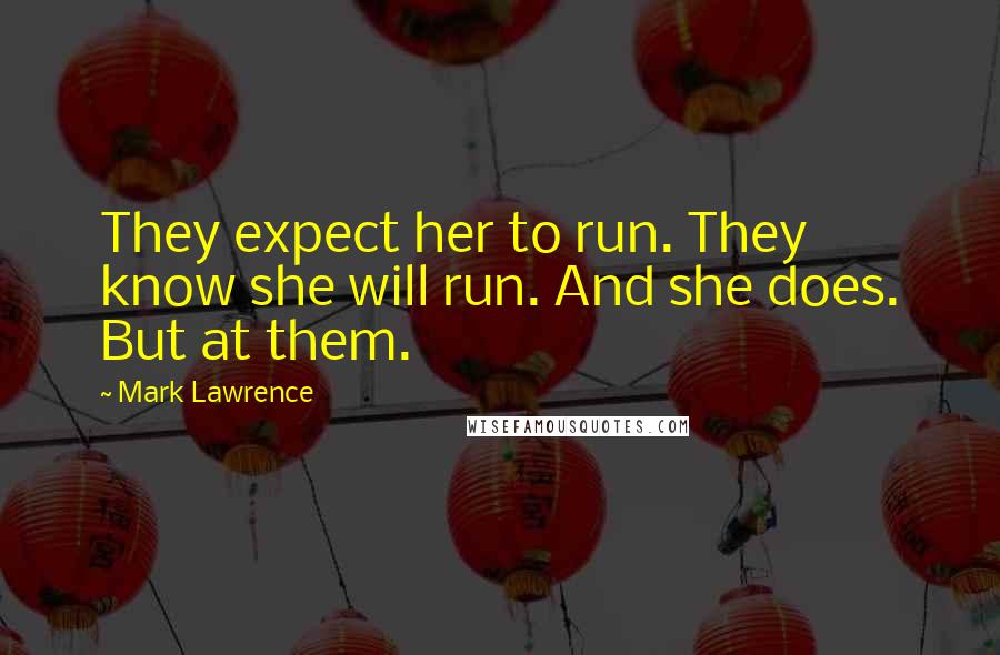Mark Lawrence Quotes: They expect her to run. They know she will run. And she does. But at them.