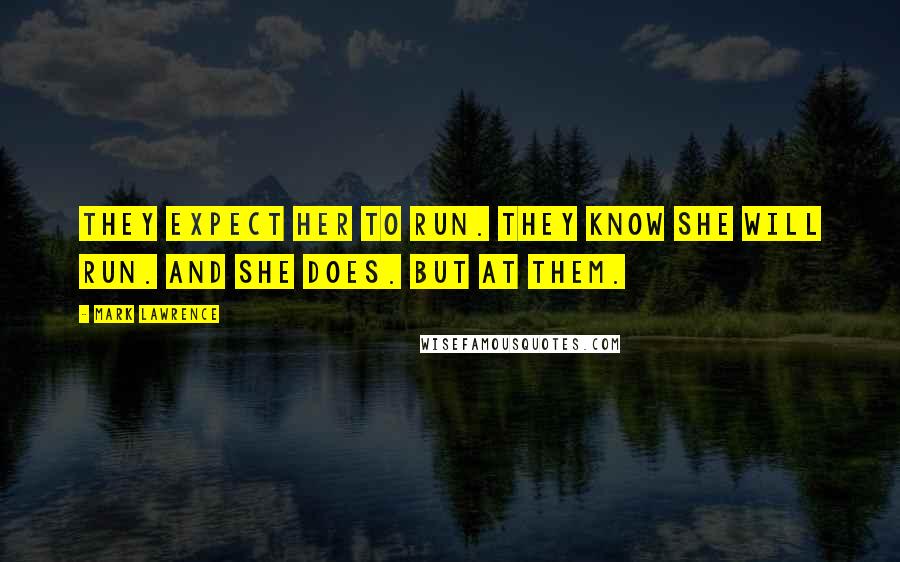 Mark Lawrence Quotes: They expect her to run. They know she will run. And she does. But at them.