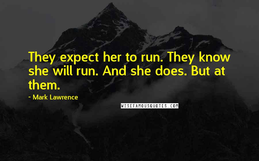 Mark Lawrence Quotes: They expect her to run. They know she will run. And she does. But at them.