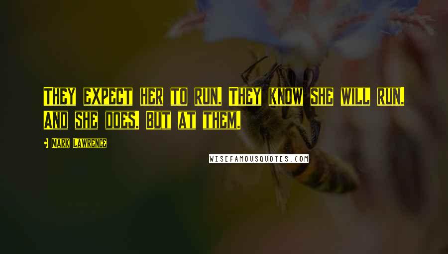 Mark Lawrence Quotes: They expect her to run. They know she will run. And she does. But at them.