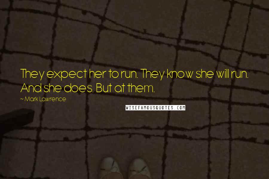 Mark Lawrence Quotes: They expect her to run. They know she will run. And she does. But at them.