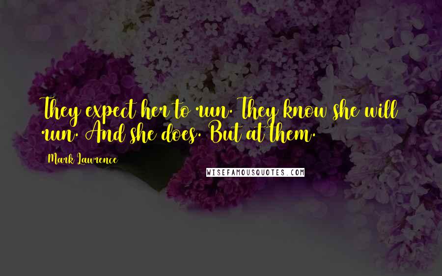 Mark Lawrence Quotes: They expect her to run. They know she will run. And she does. But at them.