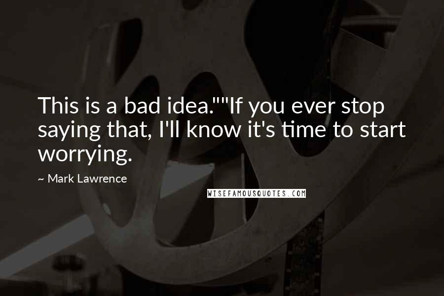 Mark Lawrence Quotes: This is a bad idea.""If you ever stop saying that, I'll know it's time to start worrying.