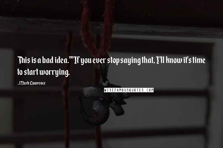 Mark Lawrence Quotes: This is a bad idea.""If you ever stop saying that, I'll know it's time to start worrying.