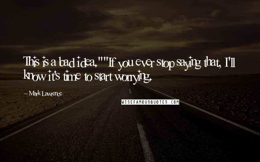 Mark Lawrence Quotes: This is a bad idea.""If you ever stop saying that, I'll know it's time to start worrying.