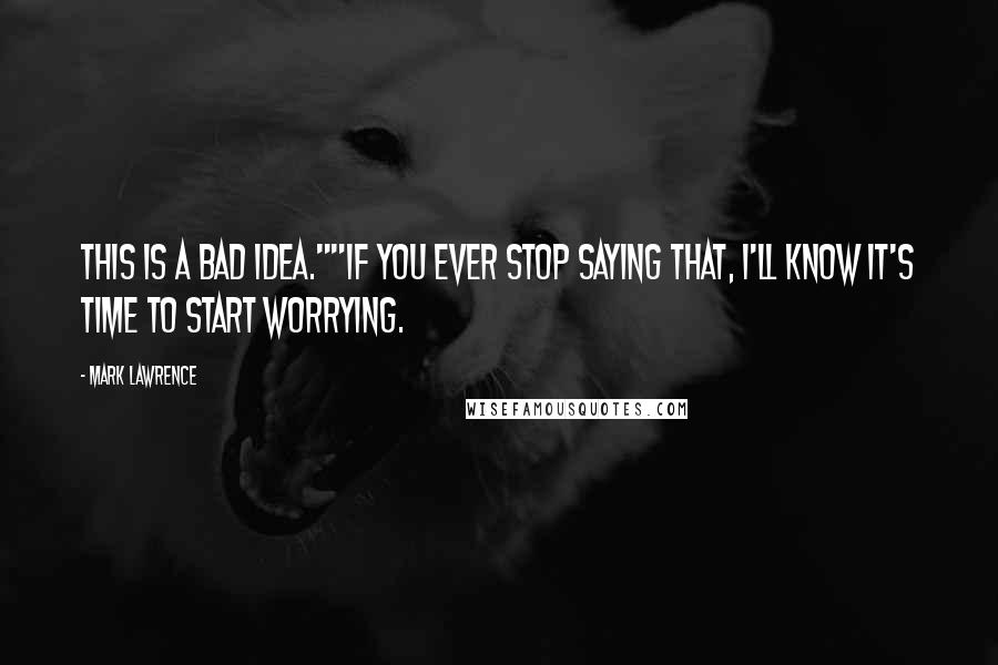 Mark Lawrence Quotes: This is a bad idea.""If you ever stop saying that, I'll know it's time to start worrying.