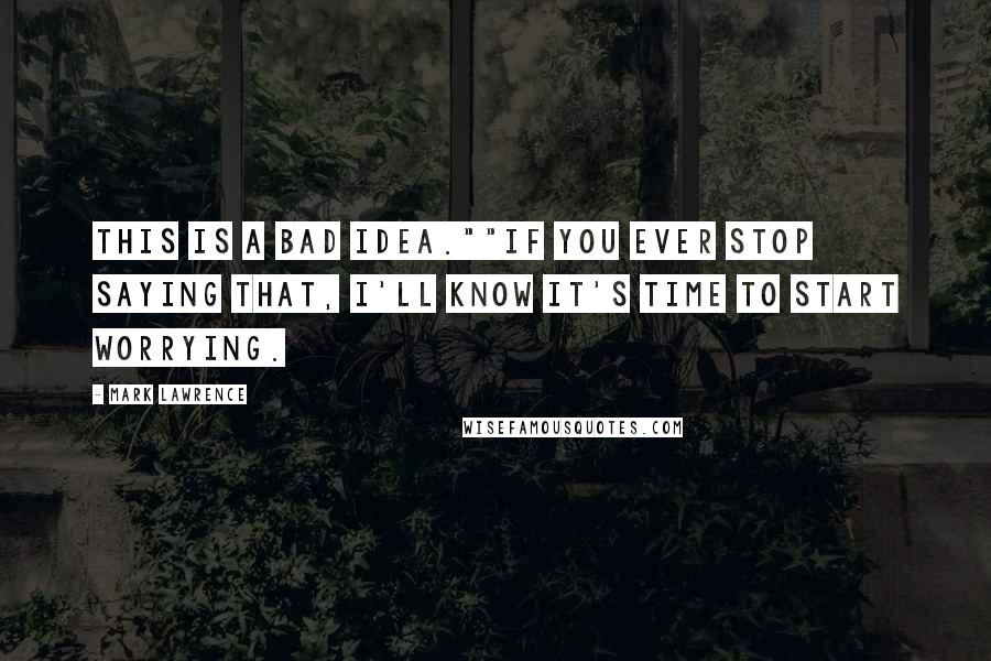 Mark Lawrence Quotes: This is a bad idea.""If you ever stop saying that, I'll know it's time to start worrying.