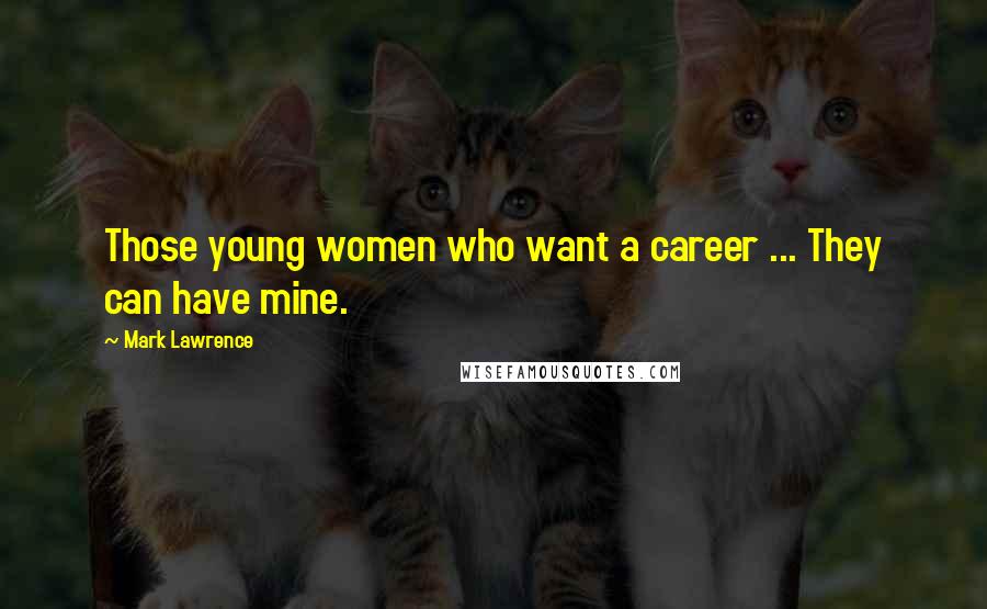 Mark Lawrence Quotes: Those young women who want a career ... They can have mine.