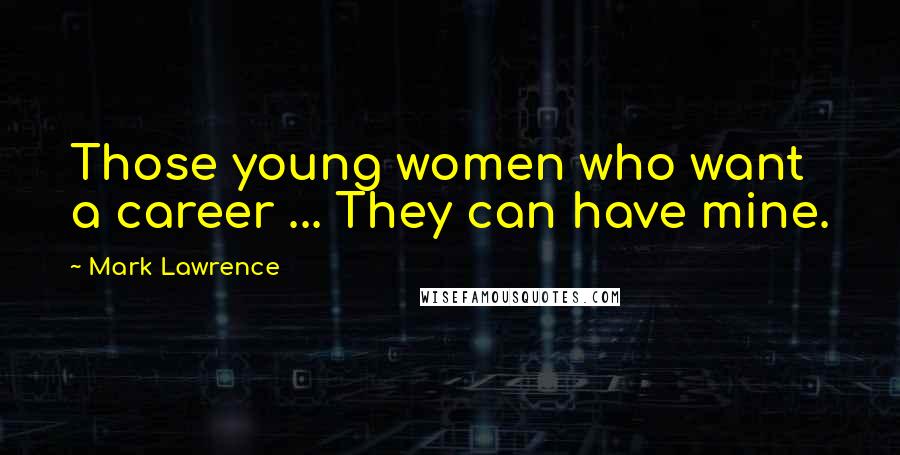 Mark Lawrence Quotes: Those young women who want a career ... They can have mine.