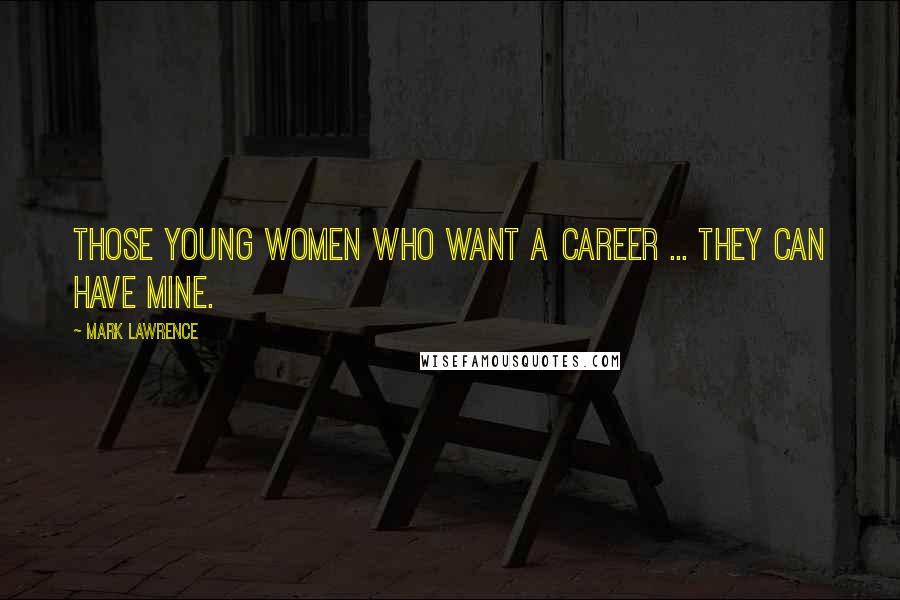 Mark Lawrence Quotes: Those young women who want a career ... They can have mine.