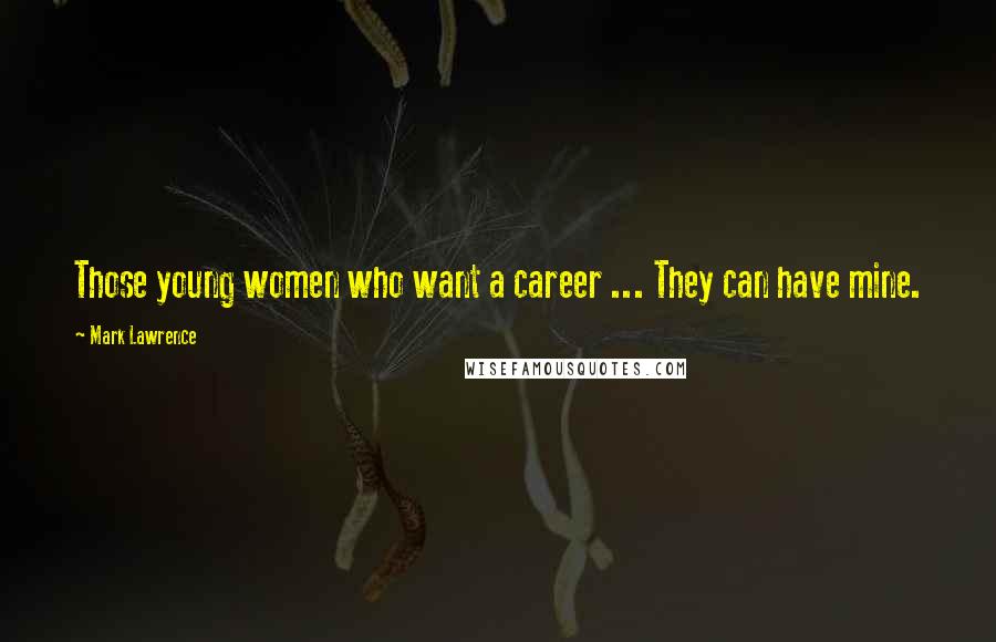 Mark Lawrence Quotes: Those young women who want a career ... They can have mine.